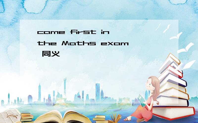 came first in the Maths exam 同义