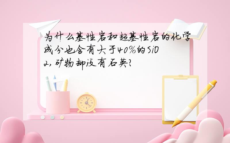 为什么基性岩和超基性岩的化学成分也含有大于40%的SiO2,矿物却没有石英?