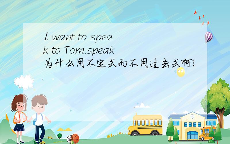 I want to speak to Tom.speak为什么用不定式而不用过去式啊?