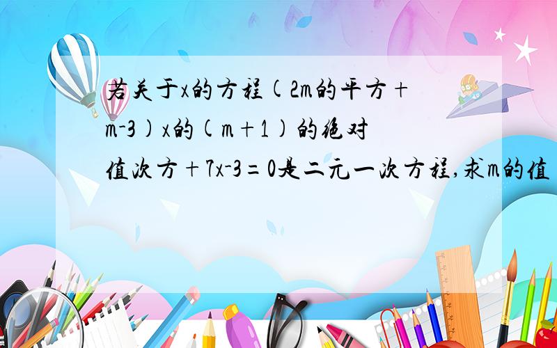 若关于x的方程(2m的平方+m-3)x的(m+1)的绝对值次方+7x-3=0是二元一次方程,求m的值