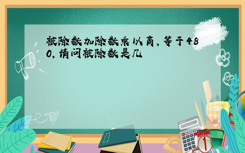 被除数加除数乘以商,等于480,请问被除数是几