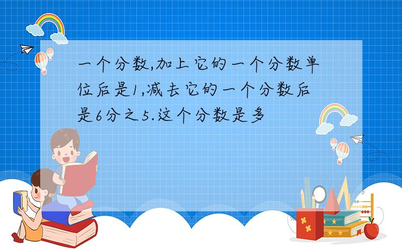 一个分数,加上它的一个分数单位后是1,减去它的一个分数后是6分之5.这个分数是多