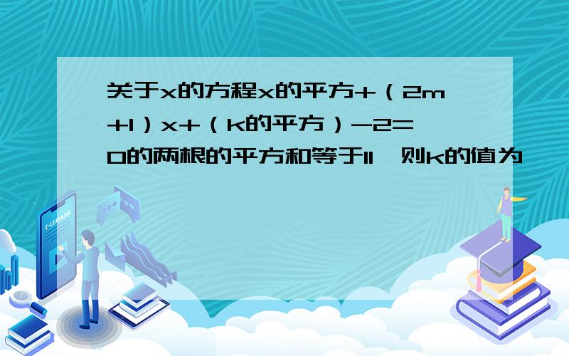 关于x的方程x的平方+（2m+1）x+（k的平方）-2=0的两根的平方和等于11,则k的值为