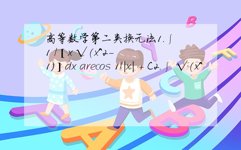 高等数学第二类换元法1.∫ 1 / [ x √(x^2-1) ] dx arecos 1/|x| + C2.∫ √(x^