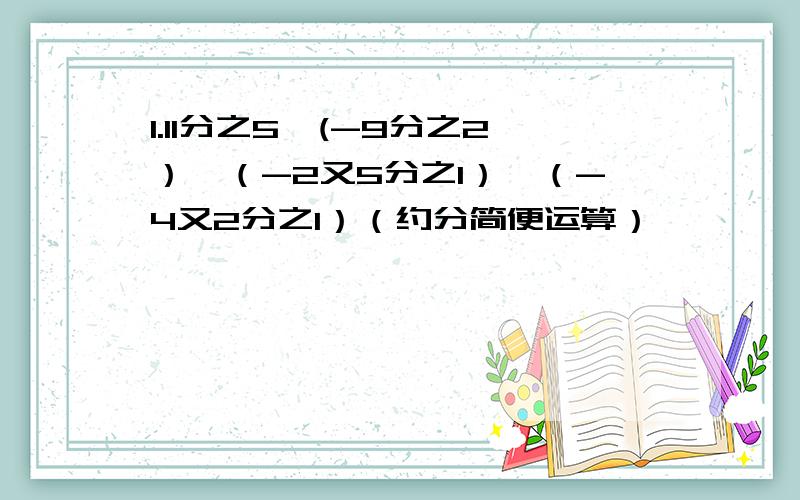 1.11分之5*(-9分之2）*（-2又5分之1）*（-4又2分之1）（约分简便运算）