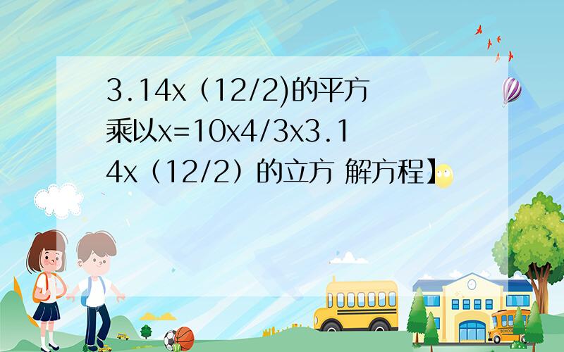 3.14x（12/2)的平方乘以x=10x4/3x3.14x（12/2）的立方 解方程】