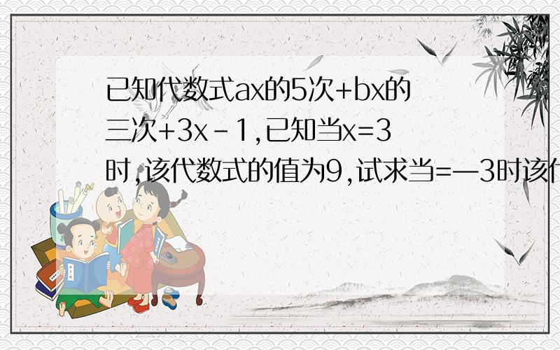 已知代数式ax的5次+bx的三次+3x-1,已知当x=3时,该代数式的值为9,试求当=—3时该代数式的值?