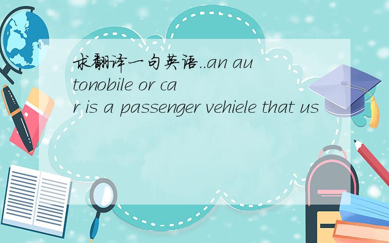 求翻译一句英语..an autonobile or car is a passenger vehiele that us