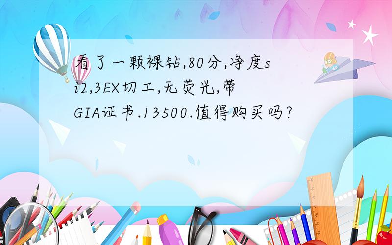 看了一颗裸钻,80分,净度si2,3EX切工,无荧光,带GIA证书.13500.值得购买吗?