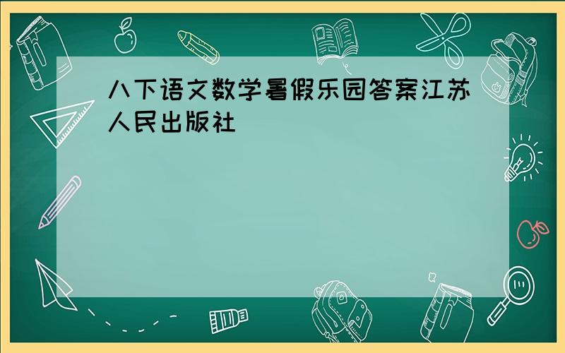 八下语文数学暑假乐园答案江苏人民出版社