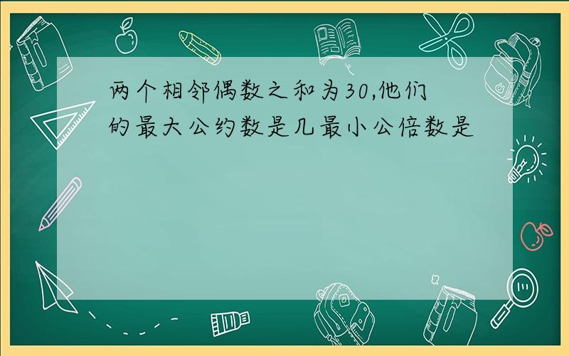 两个相邻偶数之和为30,他们的最大公约数是几最小公倍数是