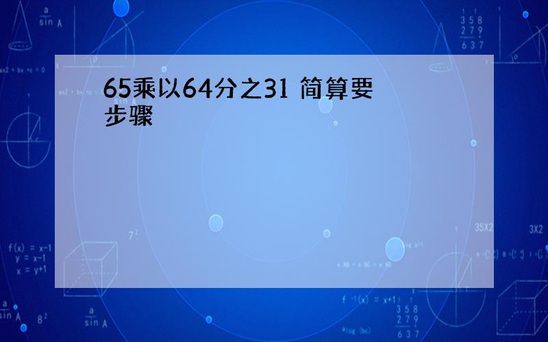 65乘以64分之31 简算要步骤