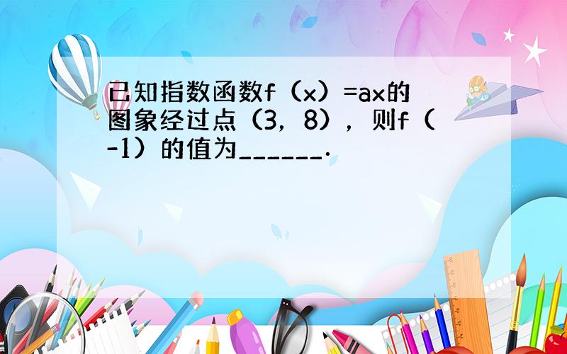 已知指数函数f（x）=ax的图象经过点（3，8），则f（-1）的值为______．