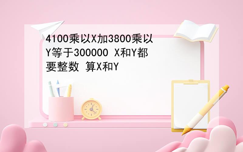 4100乘以X加3800乘以Y等于300000 X和Y都要整数 算X和Y