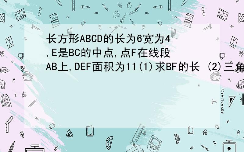 长方形ABCD的长为6宽为4,E是BC的中点,点F在线段AB上,DEF面积为11(1)求BF的长 (2)三角形ADF的面