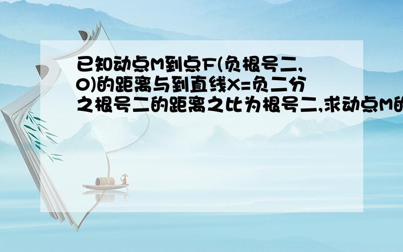 已知动点M到点F(负根号二,0)的距离与到直线X=负二分之根号二的距离之比为根号二,求动点M的轨迹方程