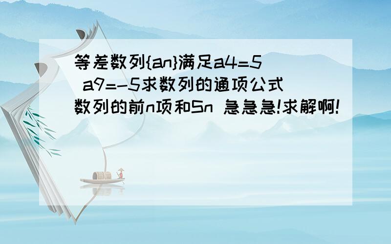 等差数列{an}满足a4=5 a9=-5求数列的通项公式数列的前n项和Sn 急急急!求解啊!