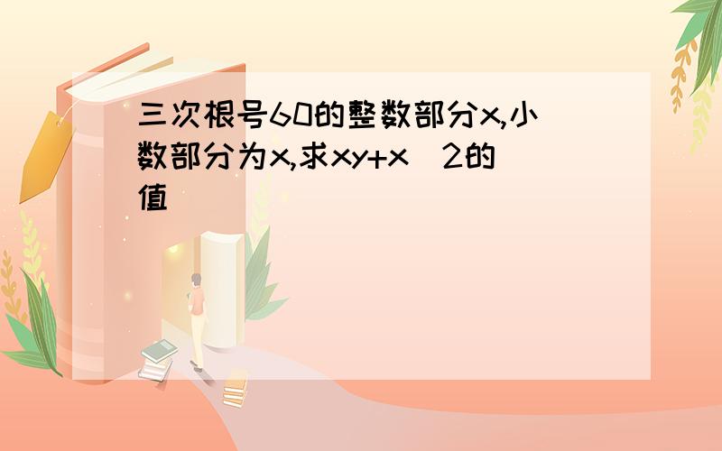 三次根号60的整数部分x,小数部分为x,求xy+x^2的值