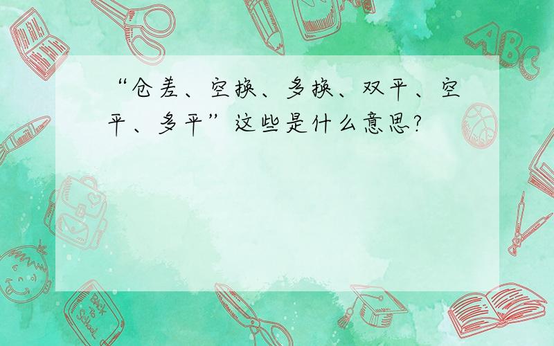 “仓差、空换、多换、双平、空平、多平”这些是什么意思?