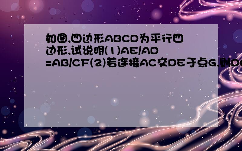 如图,四边形ABCD为平行四边形,试说明(1)AE/AD=AB/CF(2)若连接AC交DE于点G,则DG是EG、FG的比