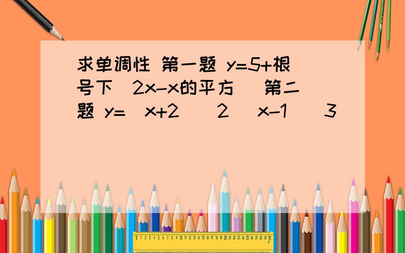 求单调性 第一题 y=5+根号下（2x-x的平方） 第二题 y=（x+2）^2 (x-1)^3