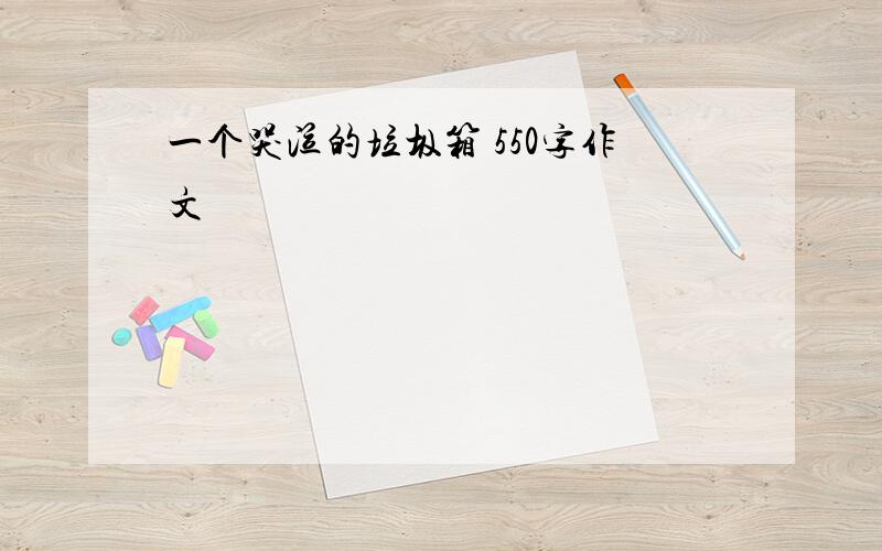 一个哭泣的垃圾箱 550字作文