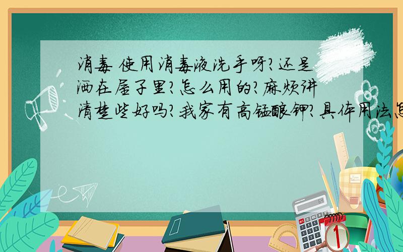 消毒 使用消毒液洗手呀?还是洒在屋子里?怎么用的?麻烦讲清楚些好吗?我家有高锰酸钾?具体用法怎么用?