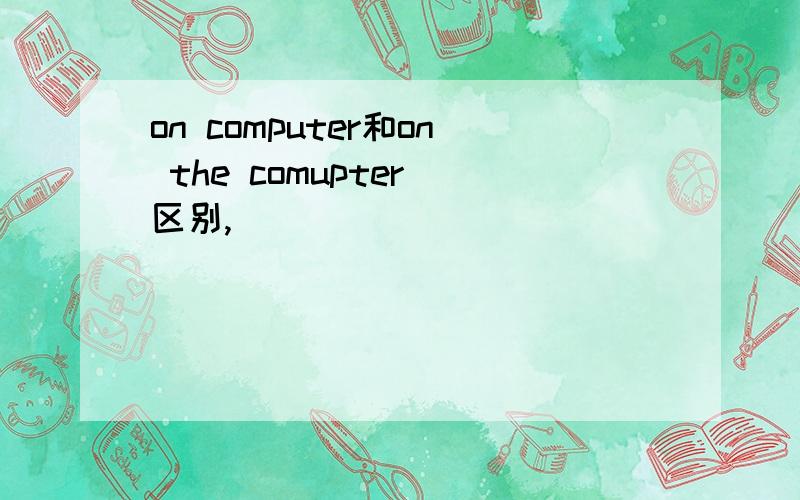 on computer和on the comupter 区别,