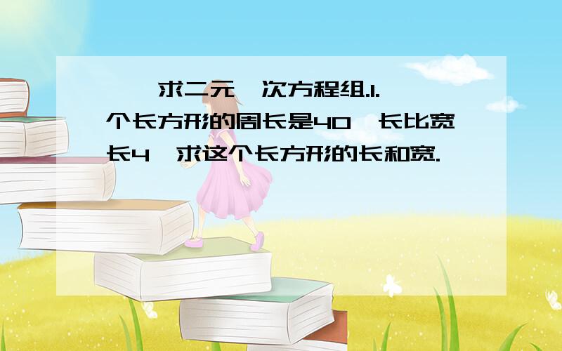 一、求二元一次方程组.1.一个长方形的周长是40,长比宽长4,求这个长方形的长和宽.