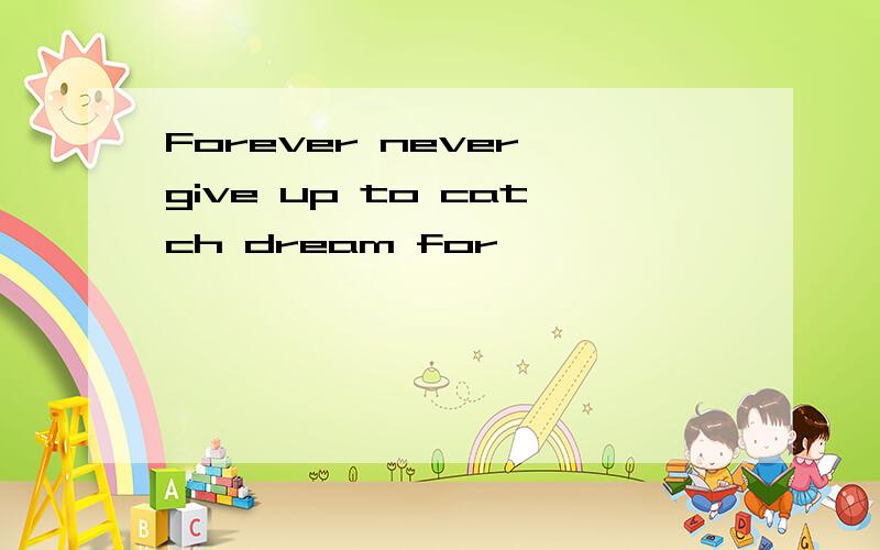 Forever never give up to catch dream for