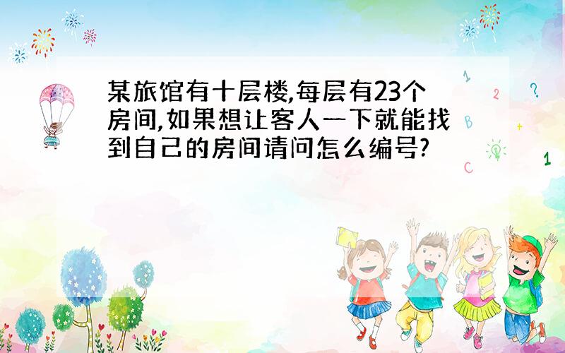 某旅馆有十层楼,每层有23个房间,如果想让客人一下就能找到自己的房间请问怎么编号?