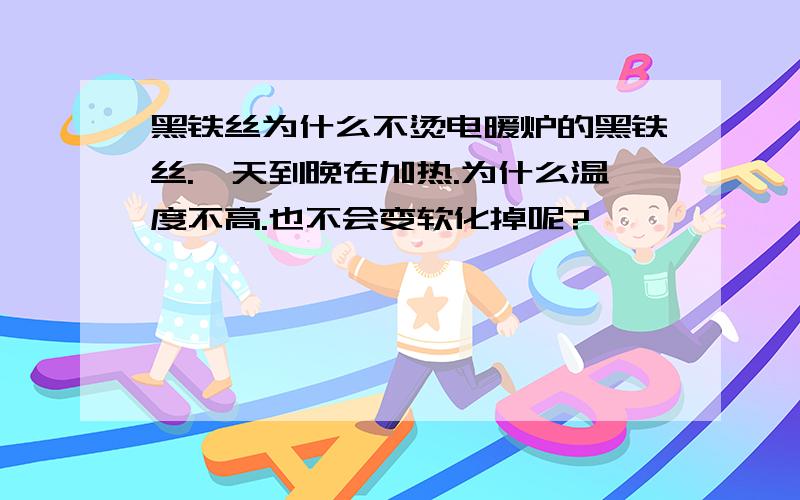 黑铁丝为什么不烫电暖炉的黑铁丝.一天到晚在加热.为什么温度不高.也不会变软化掉呢?