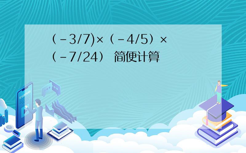 （-3/7)×（-4/5）×（-7/24） 简便计算