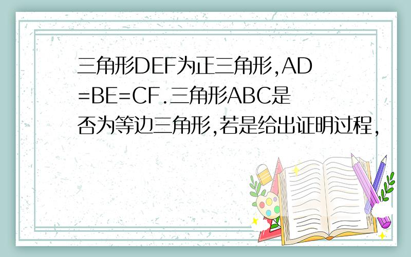 三角形DEF为正三角形,AD=BE=CF.三角形ABC是否为等边三角形,若是给出证明过程,