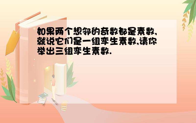 如果两个想邻的奇数都是素数,就说它们是一组孪生素数,请你举出三组孪生素数.