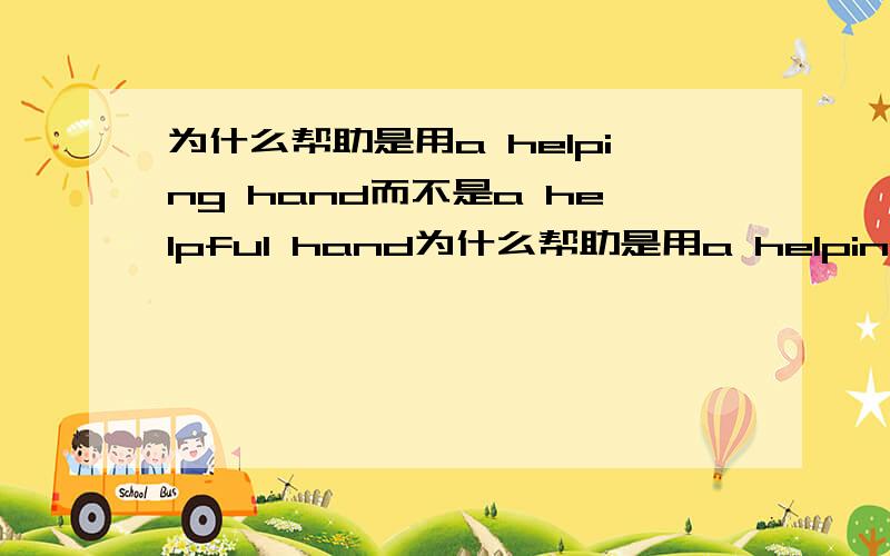 为什么帮助是用a helping hand而不是a helpful hand为什么帮助是用a helping hand而