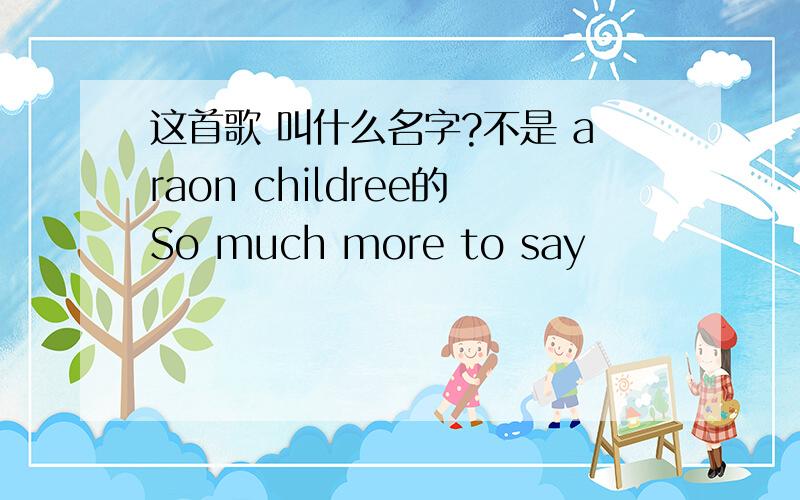 这首歌 叫什么名字?不是 araon childree的So much more to say