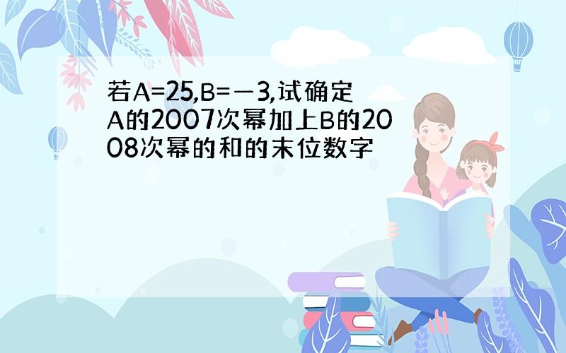 若A=25,B=—3,试确定A的2007次幂加上B的2008次幂的和的末位数字