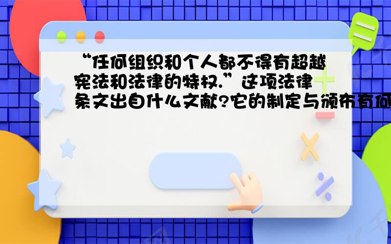 “任何组织和个人都不得有超越宪法和法律的特权.”这项法律条文出自什么文献?它的制定与颁布有何历史意义?