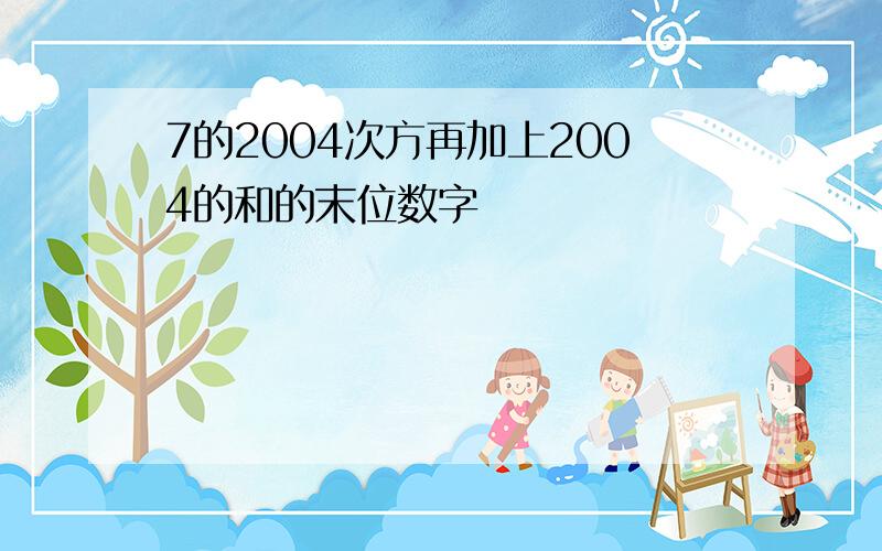 7的2004次方再加上2004的和的末位数字