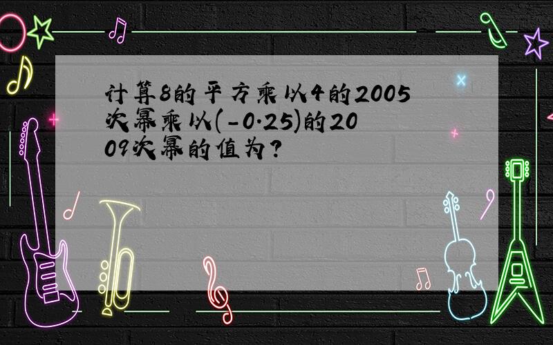 计算8的平方乘以4的2005次幂乘以(-0.25)的2009次幂的值为?