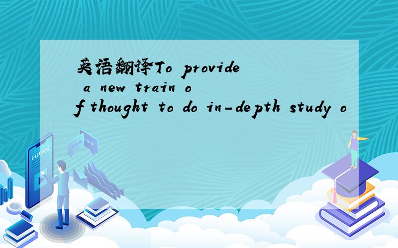 英语翻译To provide a new train of thought to do in-depth study o