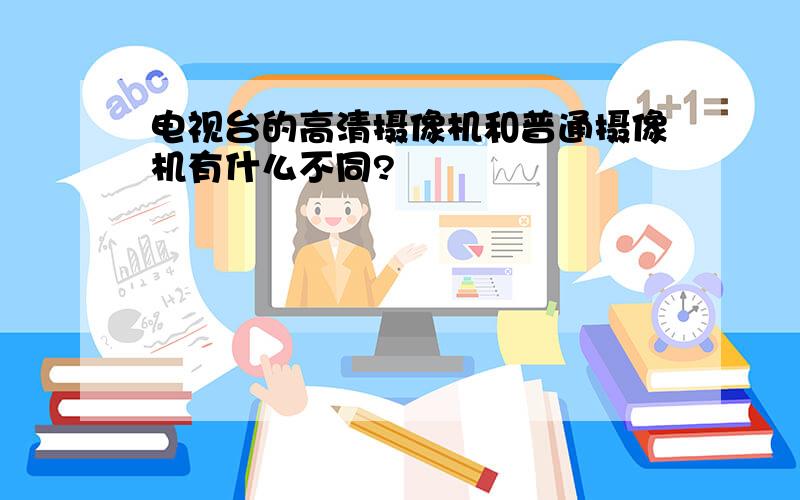 电视台的高清摄像机和普通摄像机有什么不同?