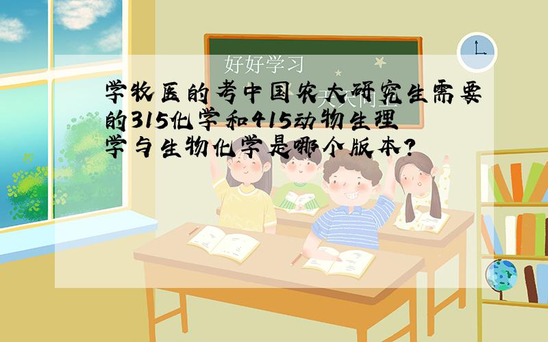 学牧医的考中国农大研究生需要的315化学和415动物生理学与生物化学是哪个版本?