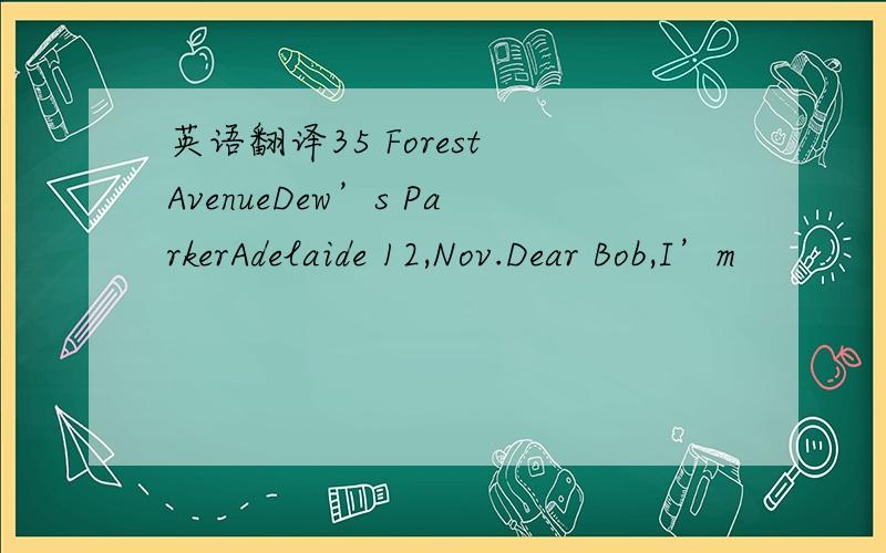 英语翻译35 Forest AvenueDew’s ParkerAdelaide 12,Nov.Dear Bob,I’m