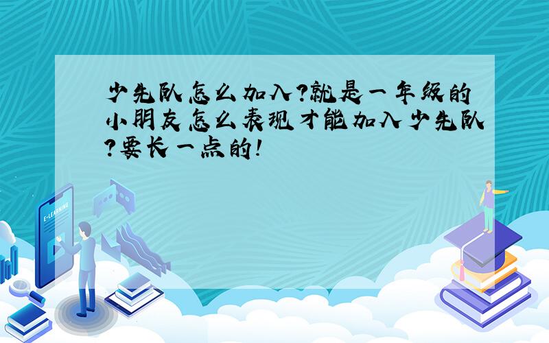 少先队怎么加入?就是一年级的小朋友怎么表现才能加入少先队?要长一点的!