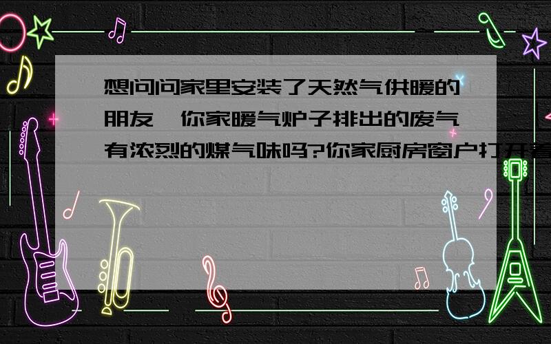 想问问家里安装了天然气供暖的朋友,你家暖气炉子排出的废气有浓烈的煤气味吗?你家厨房窗户打开着,使用