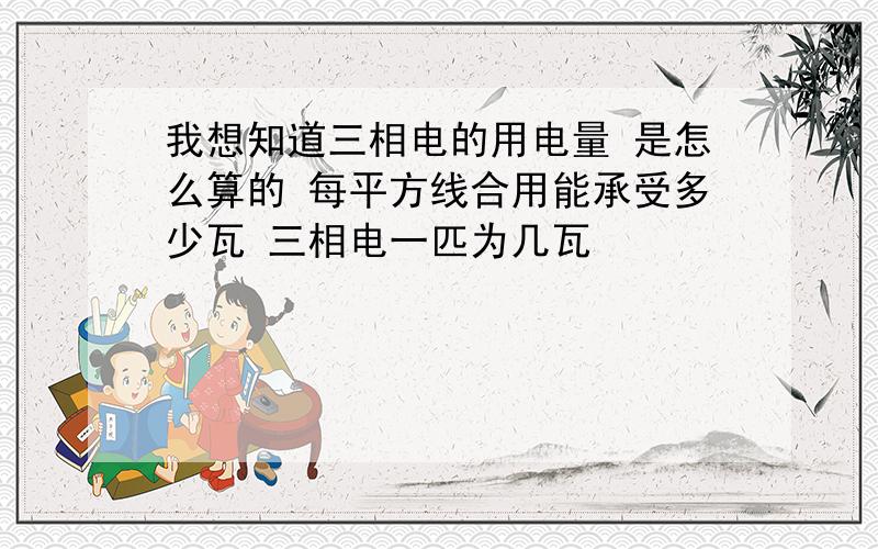 我想知道三相电的用电量 是怎么算的 每平方线合用能承受多少瓦 三相电一匹为几瓦