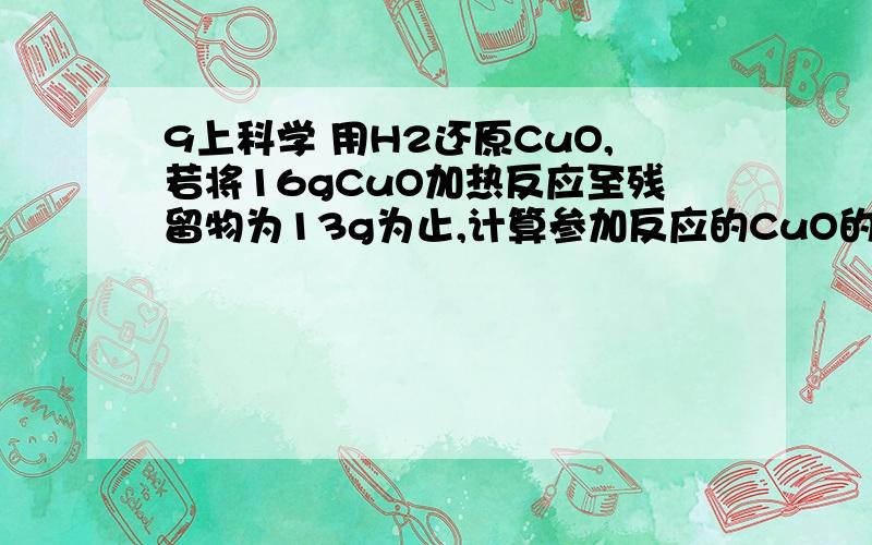 9上科学 用H2还原CuO,若将16gCuO加热反应至残留物为13g为止,计算参加反应的CuO的百分率.