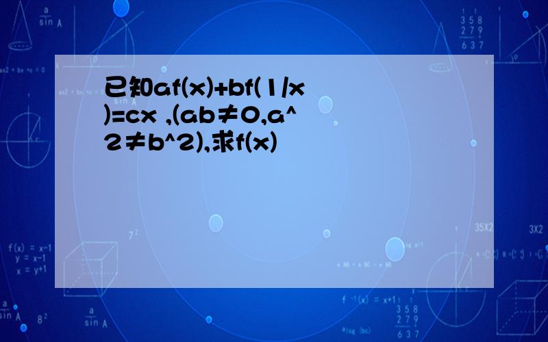 已知af(x)+bf(1/x)=cx ,(ab≠0,a^2≠b^2),求f(x)